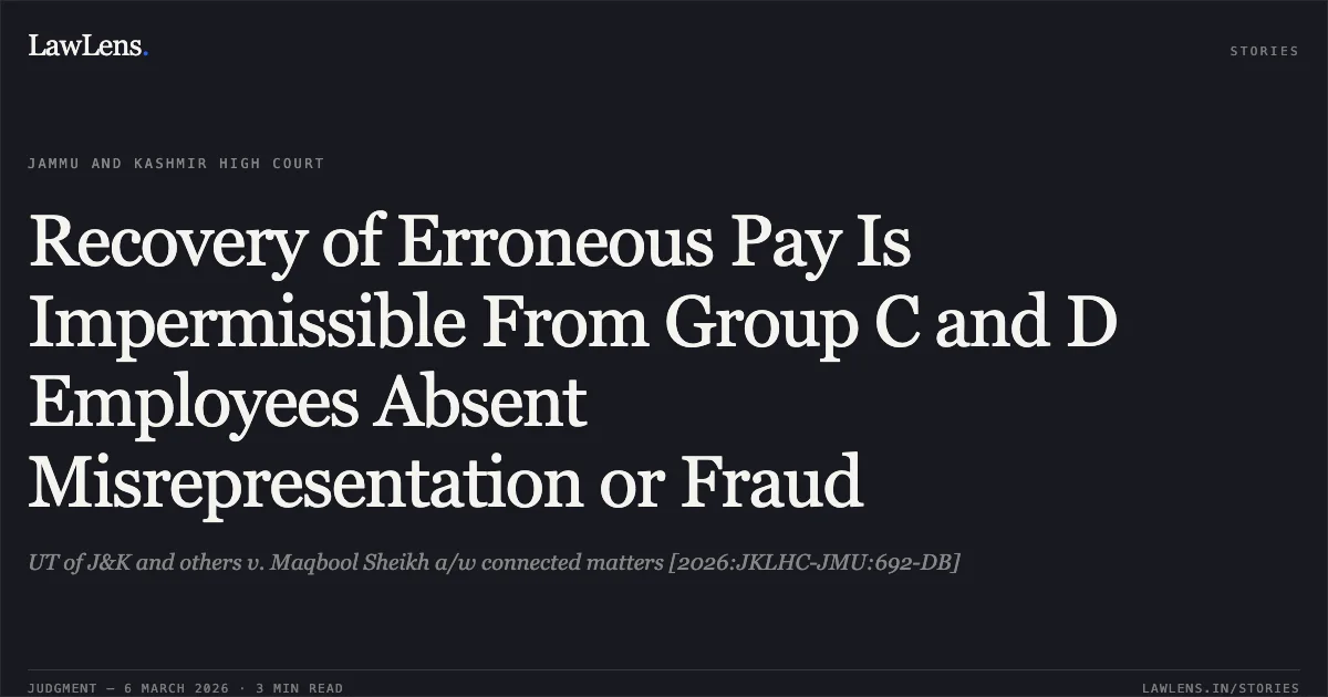 Recovery of Erroneous Pay Is Impermissible From Group C and D Employees Absent Misrepresentation or Fraud. UT of J&K and others v. Maqbool Sheikh a/w connected matters [2026:JKLHC-JMU:692-DB]. Jammu and Kashmir High Court. LawLens