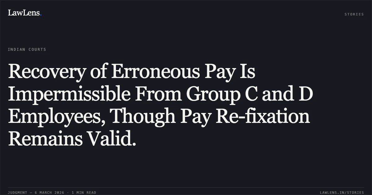 Recovery of Erroneous Pay Is Impermissible From Group C and D Employees, Though Pay Re-fixation Remains Valid.. UT of J&K and others v. Maqbool Sheikh a/w connected matters [2026:JKLHC-JMU:692-DB]. Jammu and Kashmir High Court. LawLens