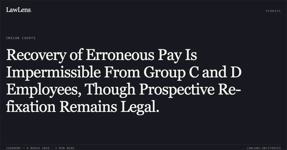 Recovery of Erroneous Pay Is Impermissible From Group C and D Employees, Though Prospective Re-fixation Remains Legal.. UT of J&K and others v. Maqbool Sheikh a/w connected matters [2026:JKLHC-JMU:692-DB]. Jammu and Kashmir High Court. LawLens