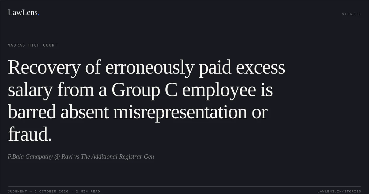 Recovery of erroneously paid excess salary from a Group C employee is barred absent misrepresentation or fraud.. P.Bala Ganapathy @ Ravi vs The Additional Registrar Gen. Madras High Court. LawLens