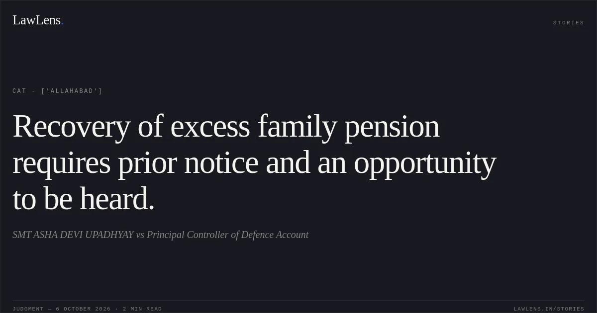 Recovery of excess family pension requires prior notice and an opportunity to be heard.. SMT ASHA DEVI UPADHYAY vs Principal Controller of Defence Account. CAT - ['Allahabad']. LawLens