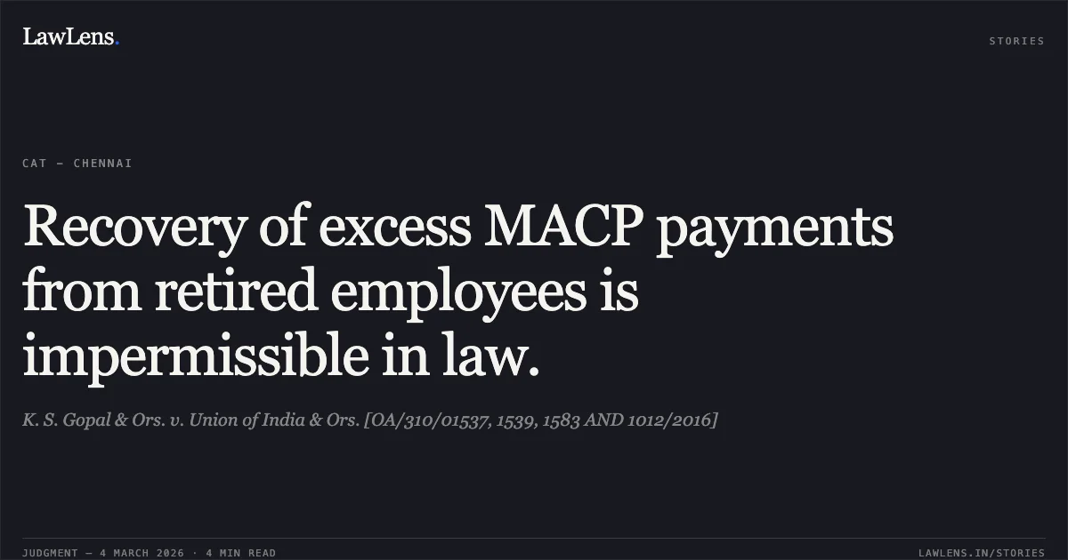 Recovery of excess MACP payments from retired employees is impermissible in law.. K. S. Gopal & Ors. v. Union of India & Ors. [OA/310/01537, 1539, 1583 AND 1012/2016]. Central Administrative Tribunal. LawLens