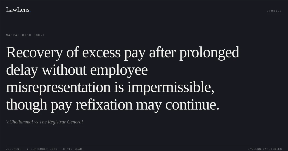 Recovery of excess pay after prolonged delay without employee misrepresentation is impermissible, though pay refixation may continue.. V.Chellammal vs The Registrar General. Madras High Court. LawLens