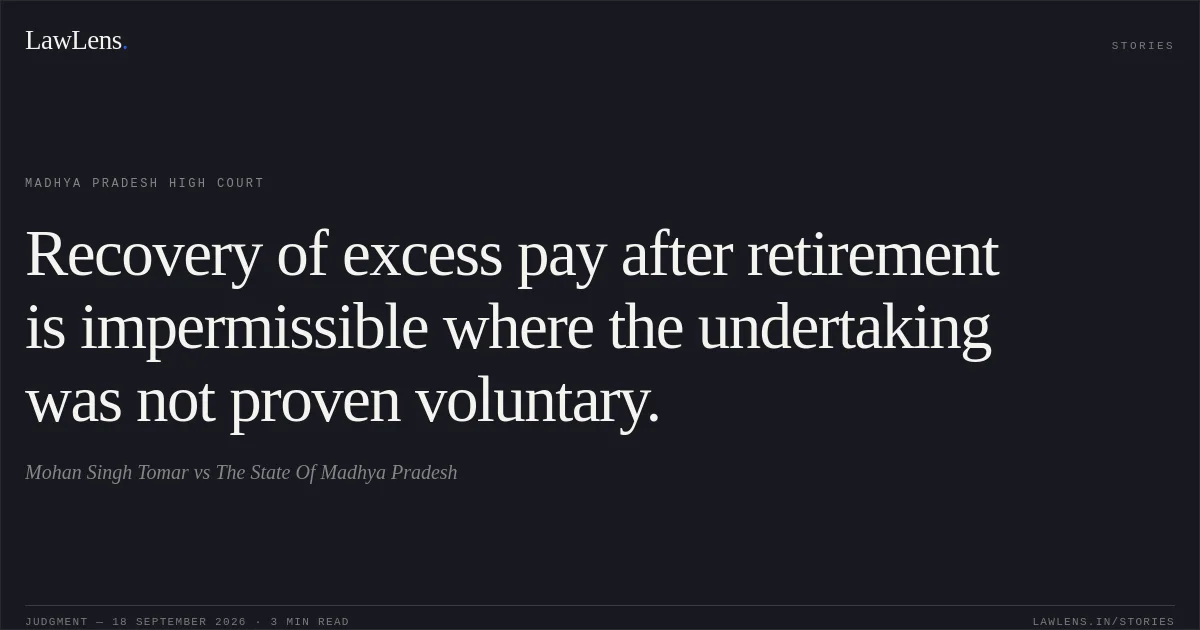 Recovery of excess pay after retirement is impermissible where the undertaking was not proven voluntary.. Mohan Singh Tomar vs The State Of Madhya Pradesh. Madhya Pradesh High Court. LawLens
