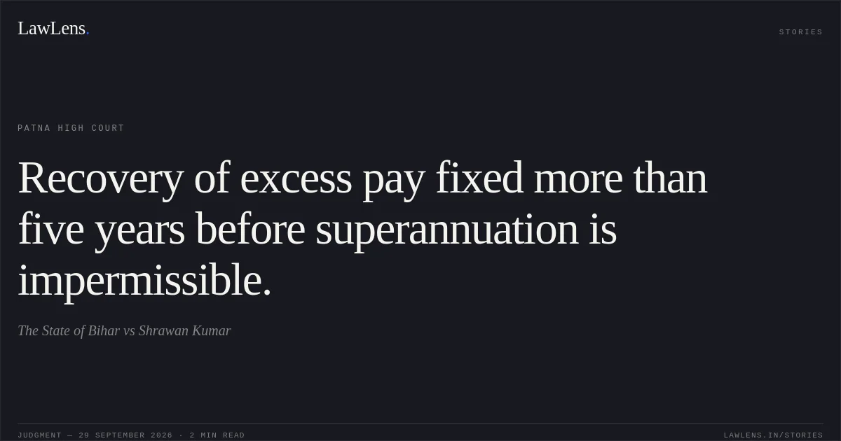 Recovery of excess pay fixed more than five years before superannuation is impermissible.. The State of Bihar vs Shrawan Kumar. Patna High Court. LawLens