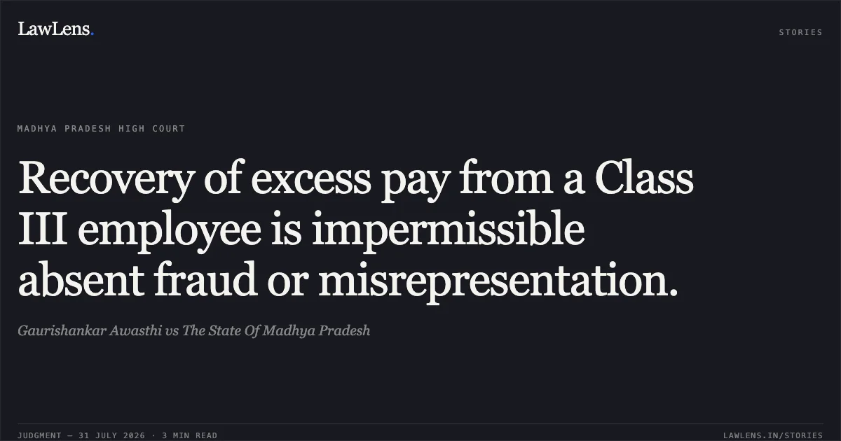 Recovery of excess pay from a Class III employee is impermissible absent fraud or misrepresentation.. Gaurishankar Awasthi vs The State Of Madhya Pradesh. Madhya Pradesh High Court. LawLens