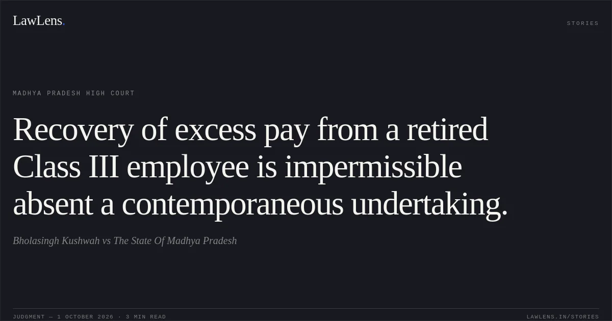 Recovery of excess pay from a retired Class III employee is impermissible absent a contemporaneous undertaking.. Bholasingh Kushwah vs The State Of Madhya Pradesh. Madhya Pradesh High Court. LawLens