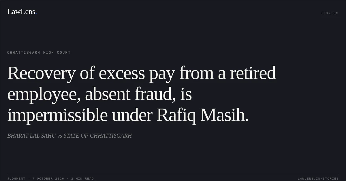Recovery of excess pay from a retired employee, absent fraud, is impermissible under Rafiq Masih.. BHARAT LAL SAHU vs STATE OF CHHATTISGARH. Chhattisgarh High Court. LawLens