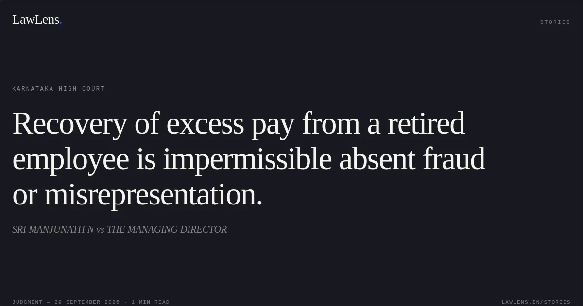 Recovery of excess pay from a retired employee is impermissible absent fraud or misrepresentation.. SRI MANJUNATH N vs THE MANAGING DIRECTOR. Karnataka High Court. LawLens