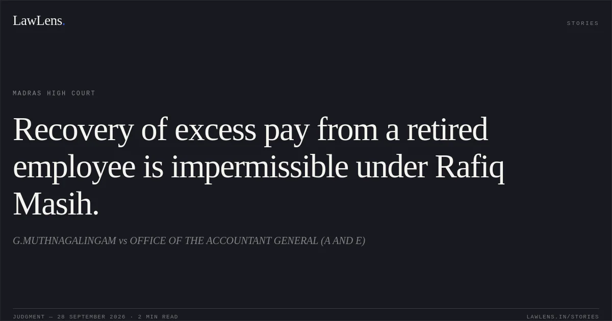 Recovery of excess pay from a retired employee is impermissible under Rafiq Masih.. G.MUTHNAGALINGAM vs OFFICE OF THE ACCOUNTANT GENERAL (A AND E). Madras High Court. LawLens