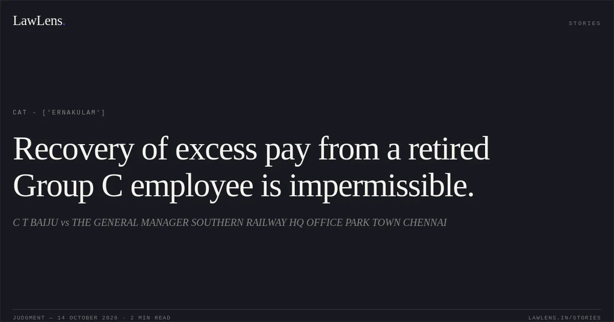 Recovery of excess pay from a retired Group C employee is impermissible.. C T BAIJU vs THE GENERAL MANAGER SOUTHERN RAILWAY HQ OFFICE PARK TOWN CHENNAI. CAT - ['Ernakulam']. LawLens