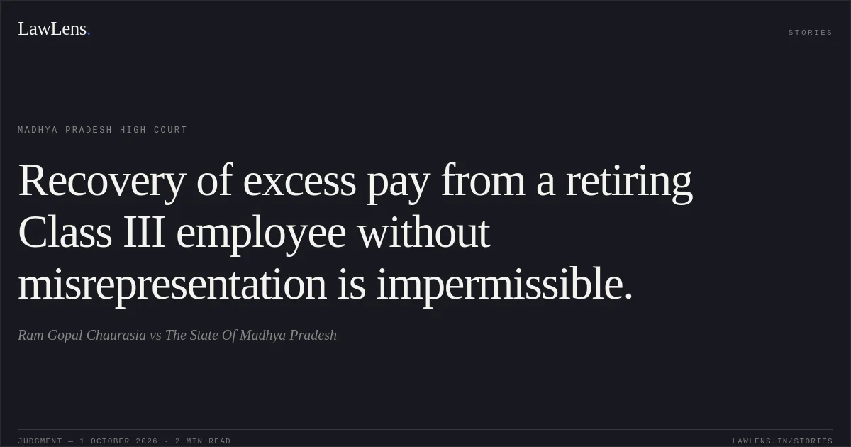 Recovery of excess pay from a retiring Class III employee without misrepresentation is impermissible.. Ram Gopal Chaurasia vs The State Of Madhya Pradesh. Madhya Pradesh High Court. LawLens