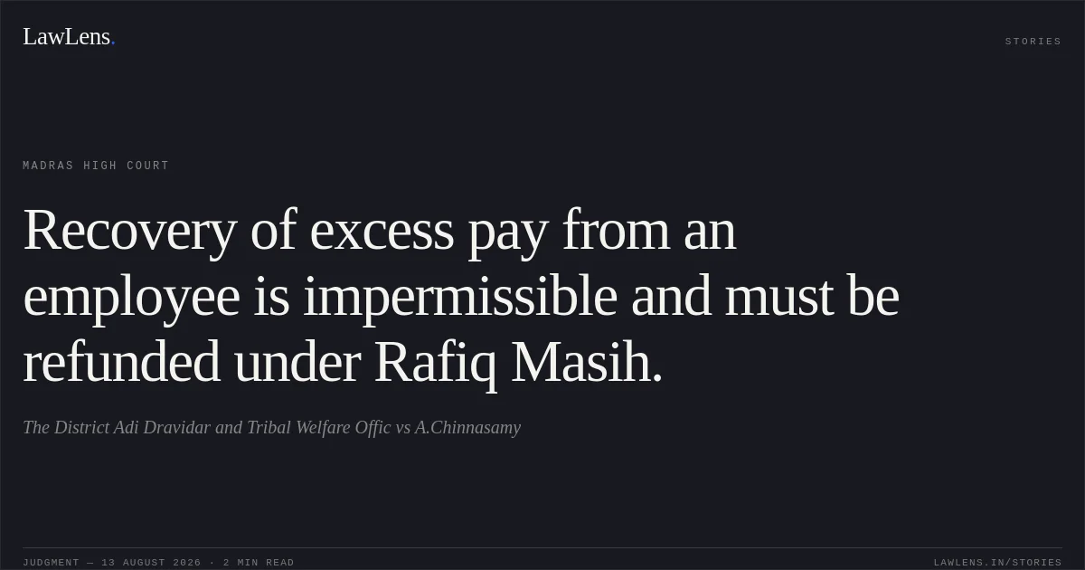 Recovery of excess pay from an employee is impermissible and must be refunded under Rafiq Masih.. The District Adi Dravidar and Tribal Welfare Offic vs A.Chinnasamy. Madras High Court. LawLens
