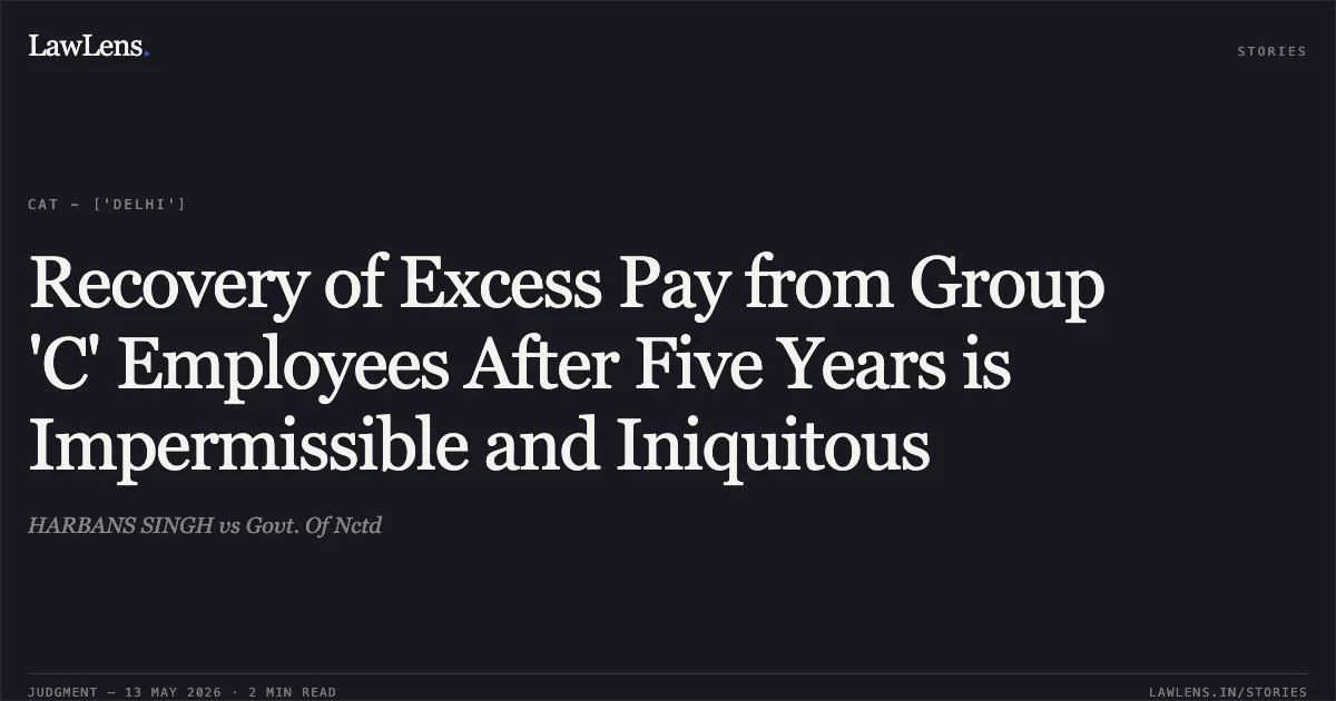 Recovery of Excess Pay from Group 'C' Employees After Five Years is Impermissible and Iniquitous. HARBANS SINGH vs Govt. Of Nctd. Central Administrative Tribunal. LawLens