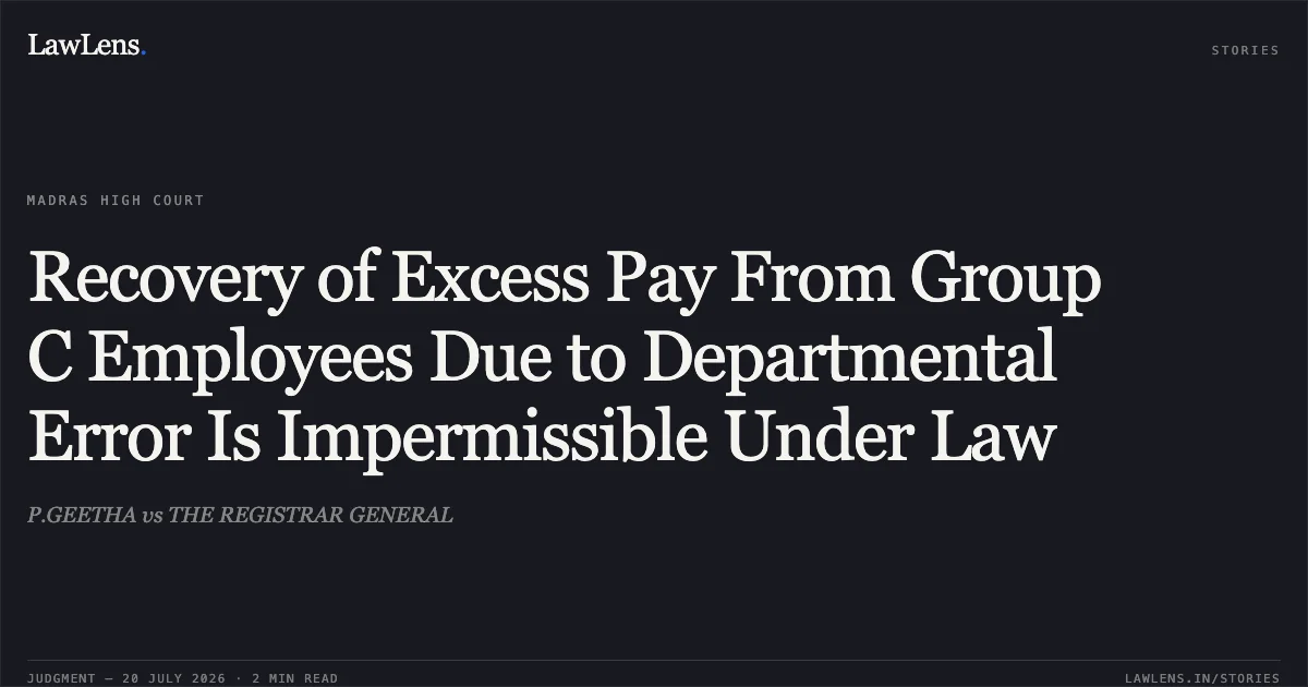 Recovery of Excess Pay From Group C Employees Due to Departmental Error Is Impermissible Under Law. P.GEETHA vs THE REGISTRAR GENERAL. Madras High Court. LawLens