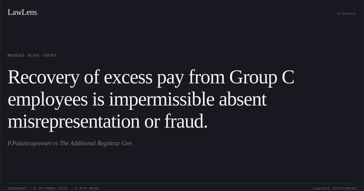Recovery of excess pay from Group C employees is impermissible absent misrepresentation or fraud.. P.Palanirajeswari vs The Additional Registrar Gen. Madras High Court. LawLens
