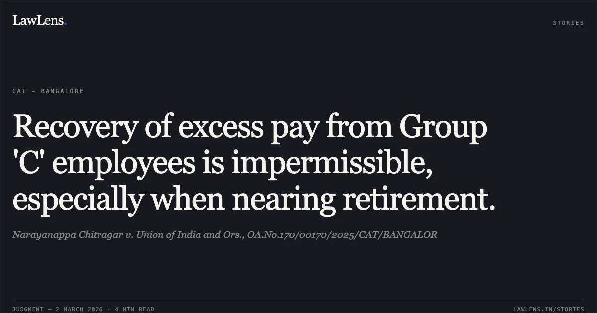 Recovery of excess pay from Group 'C' employees is impermissible, especially when nearing retirement.. Narayanappa Chitragar v. Union of India and Ors., OA.No.170/00170/2025/CAT/BANGALOR. Central Administrative Tribunal. LawLens