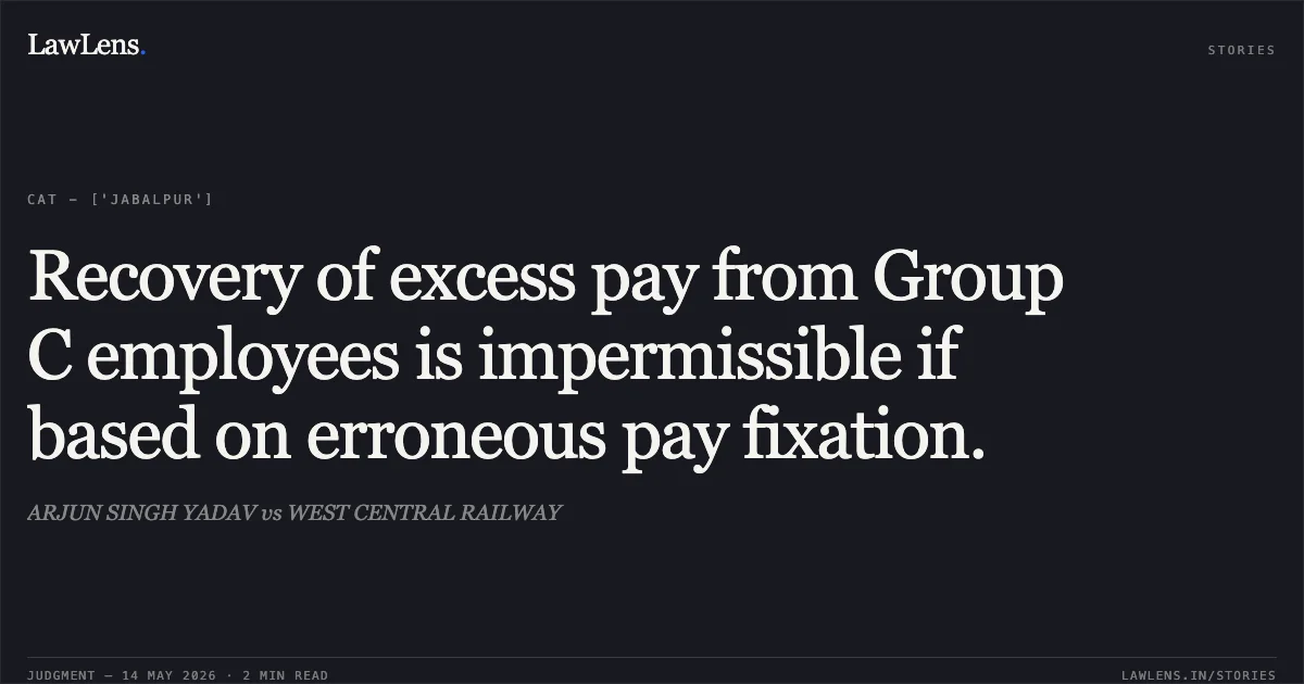 Recovery of excess pay from Group C employees is impermissible if based on erroneous pay fixation.. ARJUN SINGH YADAV vs WEST CENTRAL RAILWAY. Central Administrative Tribunal. LawLens