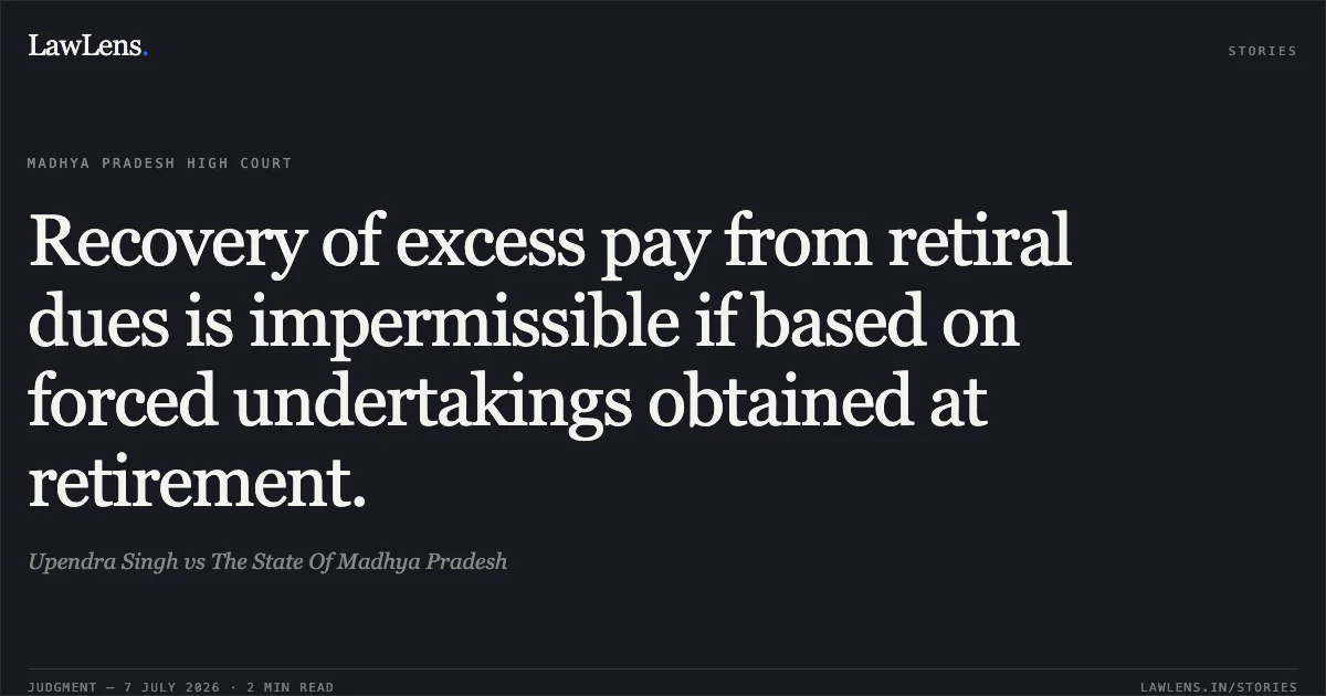 Recovery of excess pay from retiral dues is impermissible if based on forced undertakings obtained at retirement.. Upendra Singh vs The State Of Madhya Pradesh. Madhya Pradesh High Court. LawLens