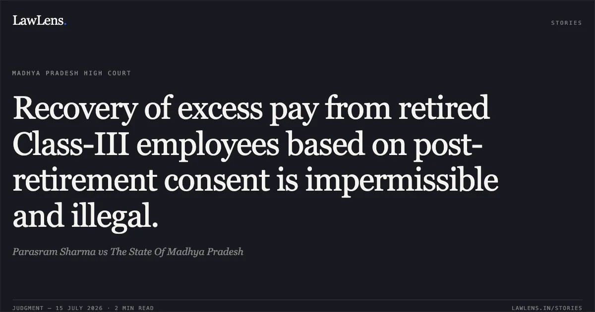 Recovery of excess pay from retired Class-III employees based on post-retirement consent is impermissible and illegal.. Parasram Sharma vs The State Of Madhya Pradesh. Madhya Pradesh High Court. LawLens