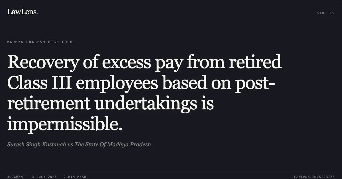 Recovery of excess pay from retired Class III employees based on post-retirement undertakings is impermissible.. Suresh Singh Kushwah vs The State Of Madhya Pradesh. Madhya Pradesh High Court. LawLens