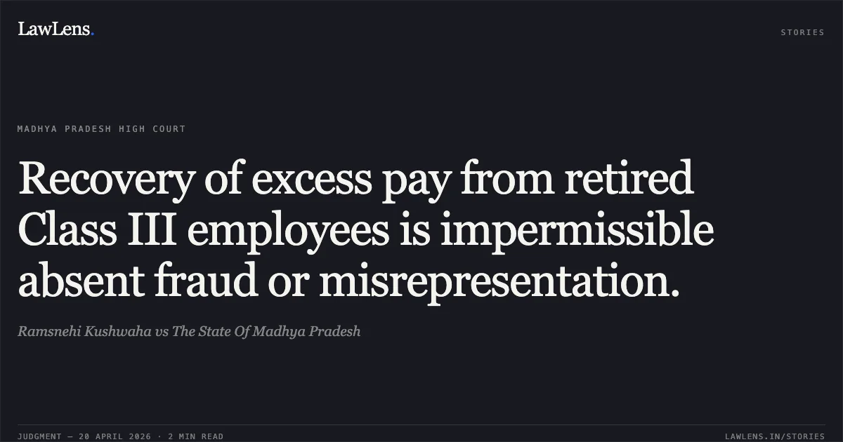 Recovery of excess pay from retired Class III employees is impermissible absent fraud or misrepresentation.. Ramsnehi Kushwaha vs The State Of Madhya Pradesh. Madhya Pradesh High Court. LawLens