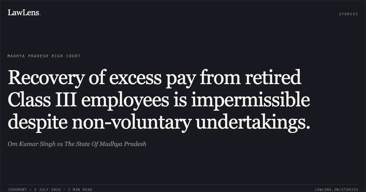 Recovery of excess pay from retired Class III employees is impermissible despite non-voluntary undertakings.. Om Kumar Singh vs The State Of Madhya Pradesh. Madhya Pradesh High Court. LawLens