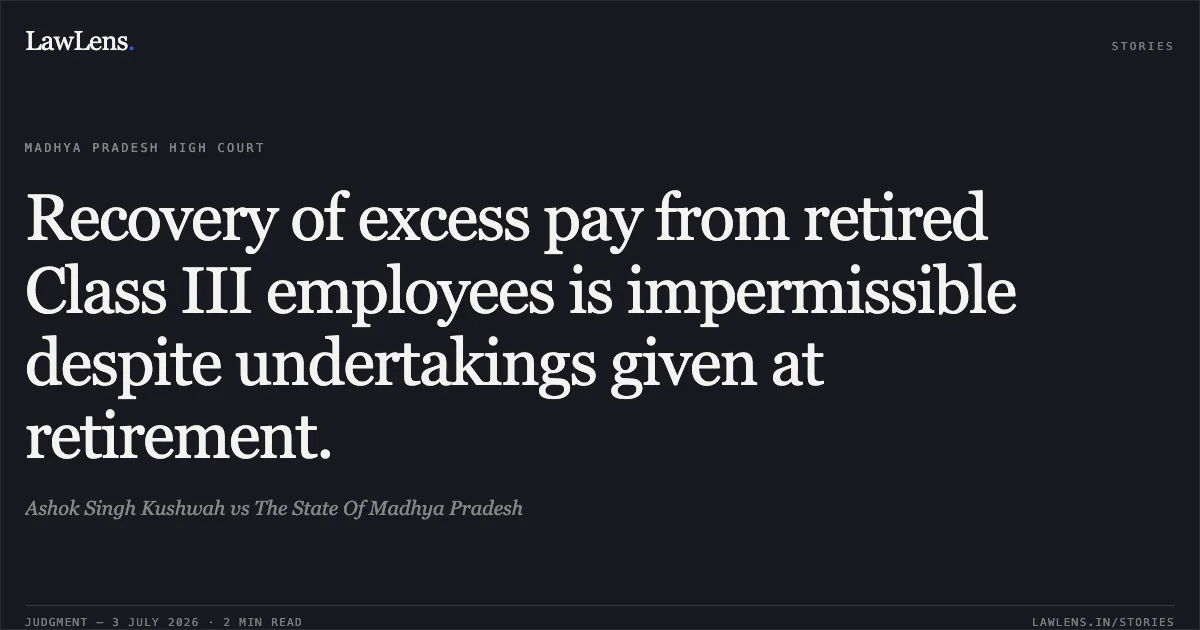 Recovery of excess pay from retired Class III employees is impermissible despite undertakings given at retirement.. Ashok Singh Kushwah vs The State Of Madhya Pradesh. Madhya Pradesh High Court. LawLens