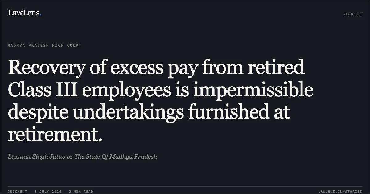 Recovery of excess pay from retired Class III employees is impermissible despite undertakings furnished at retirement.. Laxman Singh Jatav vs The State Of Madhya Pradesh. Madhya Pradesh High Court. LawLens