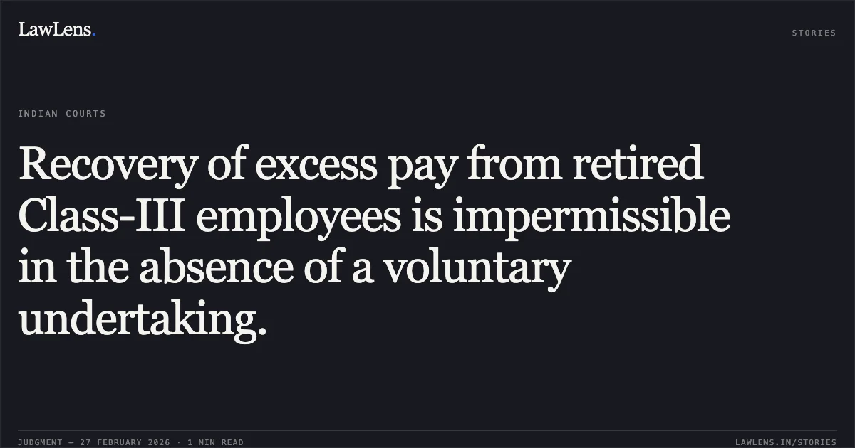 Recovery of excess pay from retired Class-III employees is impermissible in the absence of a voluntary undertaking.. Ashok Kumar Tiwari v. The State of Madhya Pradesh & Others [WP No. 1188 of 2016 (2026:MPHC-GWL:7482)]. Madhya Pradesh High Court. LawLens