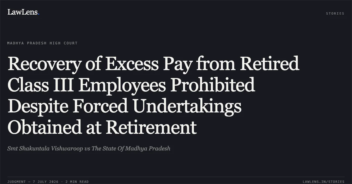 Recovery of Excess Pay from Retired Class III Employees Prohibited Despite Forced Undertakings Obtained at Retirement. Smt Shakuntala Vishwaroop vs The State Of Madhya Pradesh. Madhya Pradesh High Court. LawLens