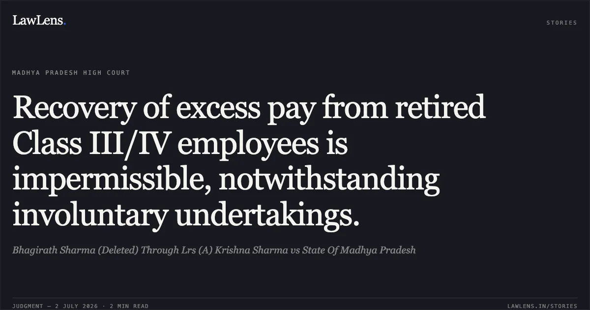 Recovery of excess pay from retired Class III/IV employees is impermissible, notwithstanding involuntary undertakings.. Bhagirath Sharma (Deleted) Through Lrs (A) Krishna Sharma vs State Of Madhya Pradesh. Madhya Pradesh High Court. LawLens