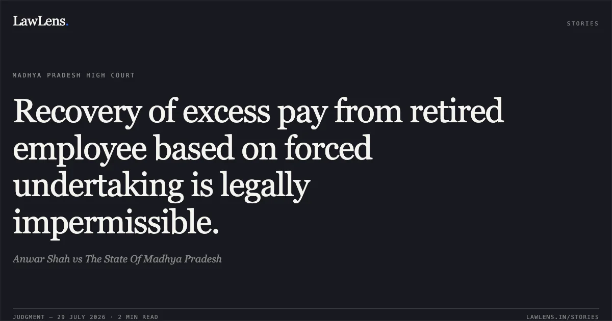Recovery of excess pay from retired employee based on forced undertaking is legally impermissible.. Anwar Shah vs The State Of Madhya Pradesh. Madhya Pradesh High Court. LawLens