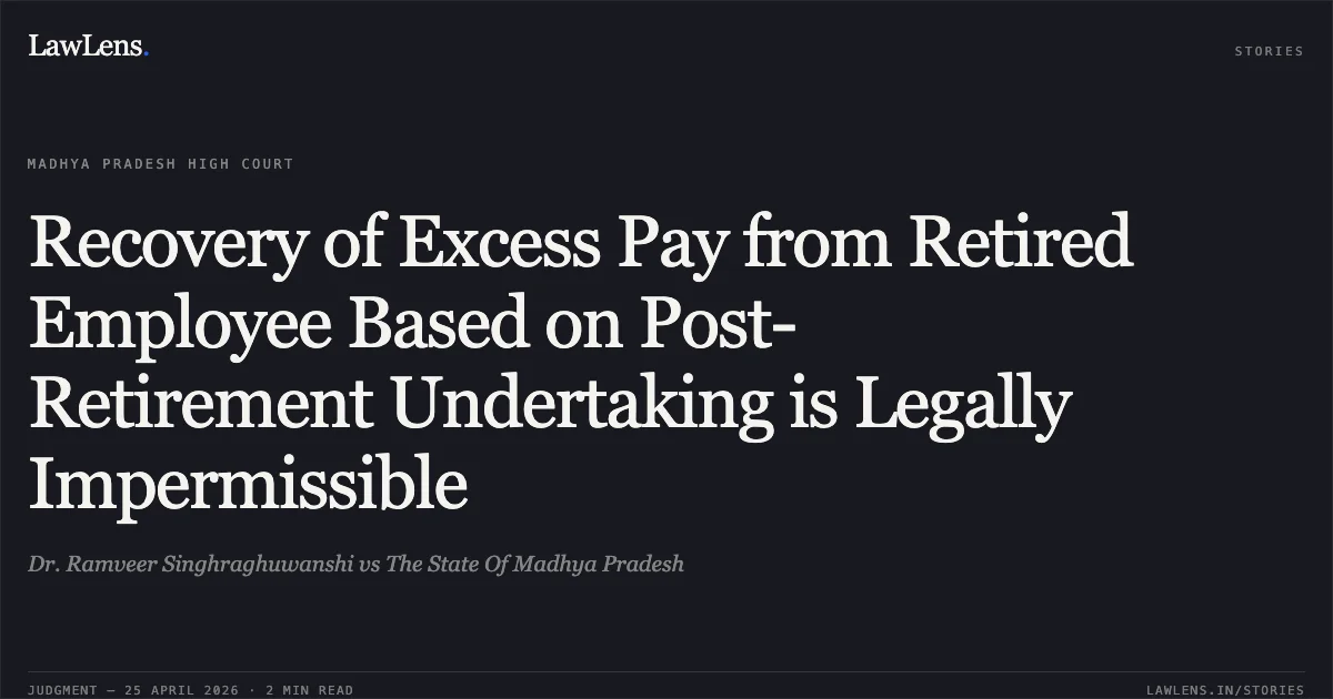 Recovery of Excess Pay from Retired Employee Based on Post-Retirement Undertaking is Legally Impermissible. Dr. Ramveer Singhraghuwanshi vs The State Of Madhya Pradesh. Madhya Pradesh High Court. LawLens