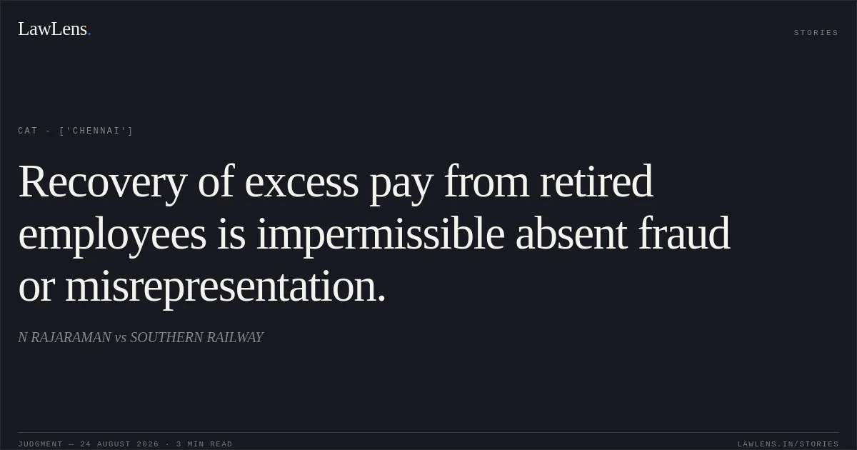 Recovery of excess pay from retired employees is impermissible absent fraud or misrepresentation.. N RAJARAMAN vs SOUTHERN RAILWAY. CAT - ['Chennai']. LawLens