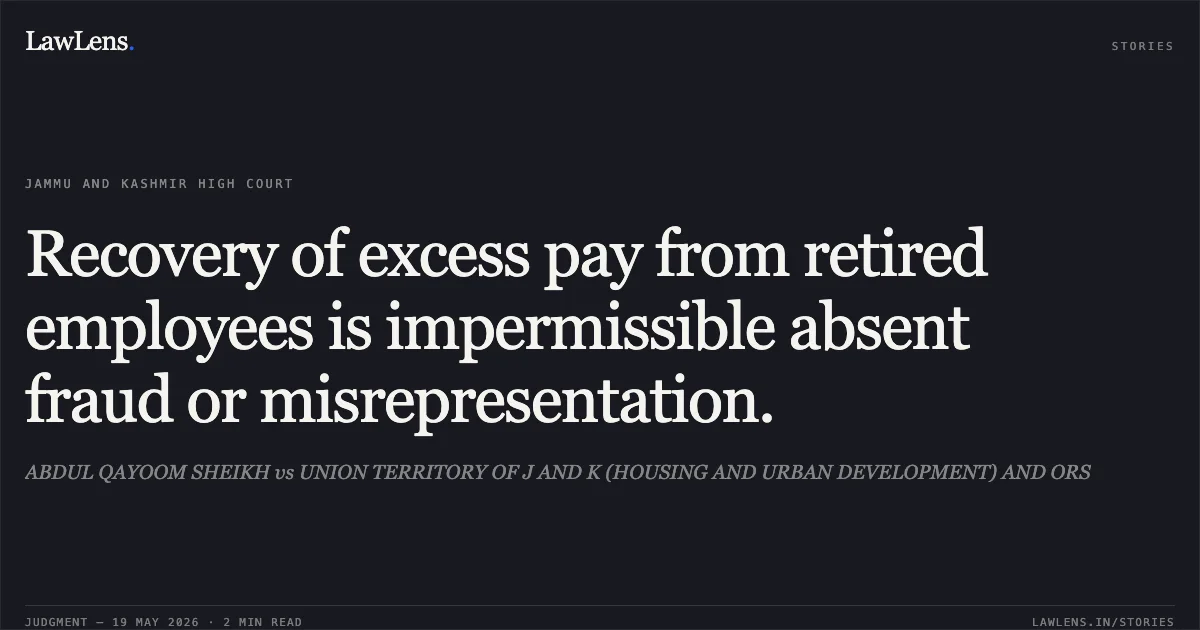 Recovery of excess pay from retired employees is impermissible absent fraud or misrepresentation.. ABDUL QAYOOM SHEIKH vs UNION TERRITORY OF J AND K (HOUSING AND URBAN DEVELOPMENT) AND ORS. Jammu and Kashmir High Court. LawLens
