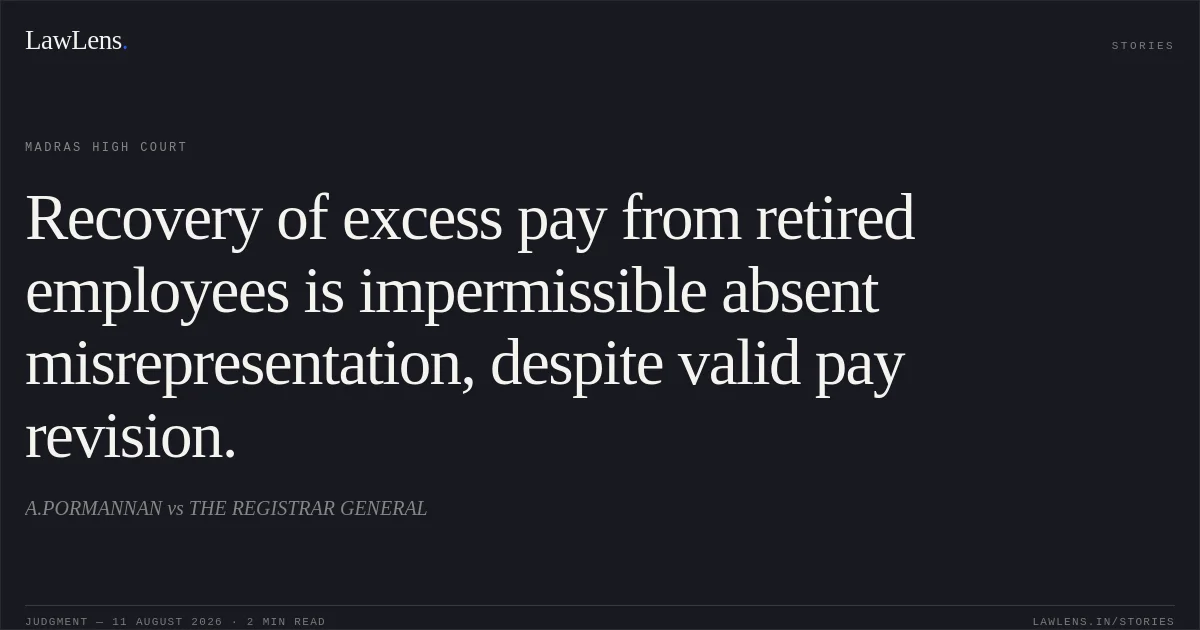 Recovery of excess pay from retired employees is impermissible absent misrepresentation, despite valid pay revision.. A.PORMANNAN vs THE REGISTRAR GENERAL. Madras High Court. LawLens