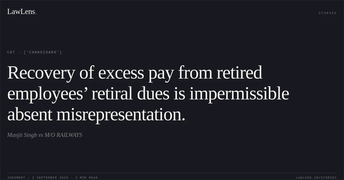 Recovery of excess pay from retired employees’ retiral dues is impermissible absent misrepresentation.. Manjit Singh vs M/O RAILWAYS. CAT - ['Chandigarh']. LawLens
