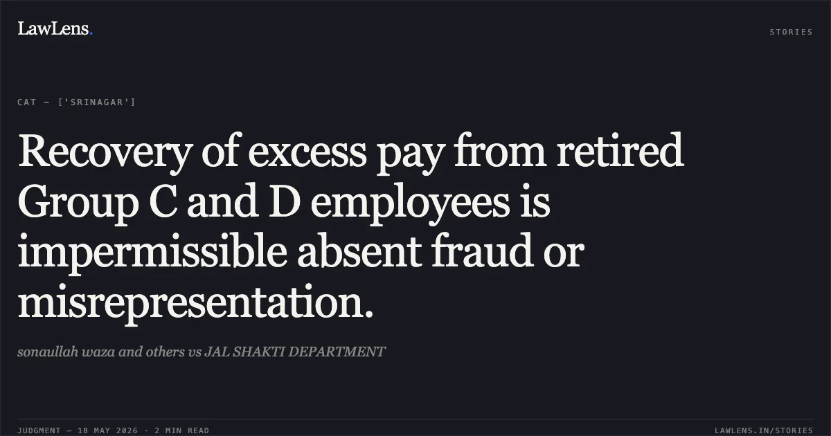 Recovery of excess pay from retired Group C and D employees is impermissible absent fraud or misrepresentation.. sonaullah waza and others vs JAL SHAKTI DEPARTMENT. Central Administrative Tribunal. LawLens