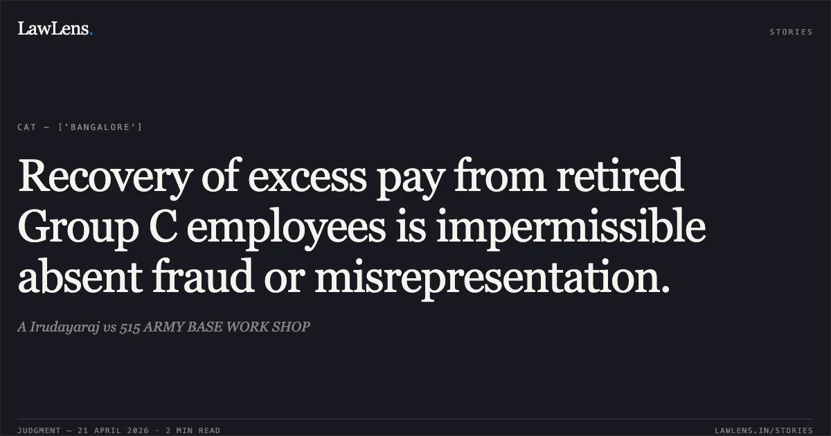 Recovery of excess pay from retired Group C employees is impermissible absent fraud or misrepresentation.. A Irudayaraj vs 515 ARMY BASE WORK SHOP. Central Administrative Tribunal. LawLens