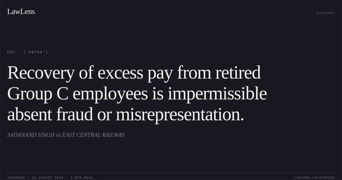 Recovery of excess pay from retired Group C employees is impermissible absent fraud or misrepresentation.. SADANAND SINGH vs EAST CENTRAL RAILWAY. CAT - ['Patna']. LawLens