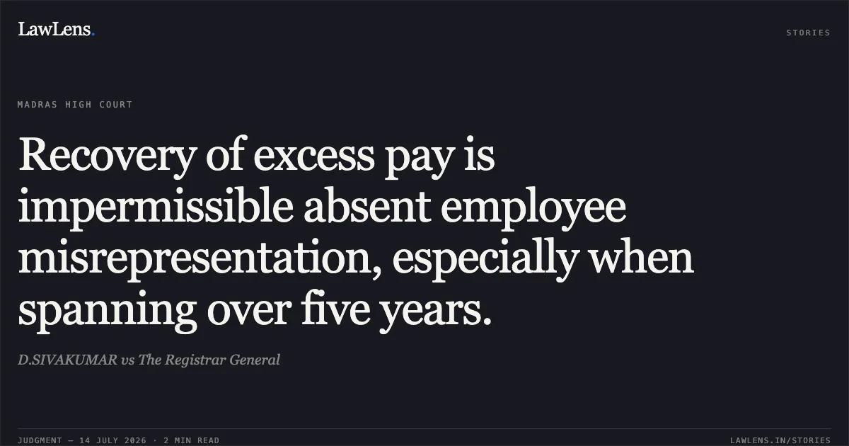 Recovery of excess pay is impermissible absent employee misrepresentation, especially when spanning over five years.. D.SIVAKUMAR vs The Registrar General. Madras High Court. LawLens