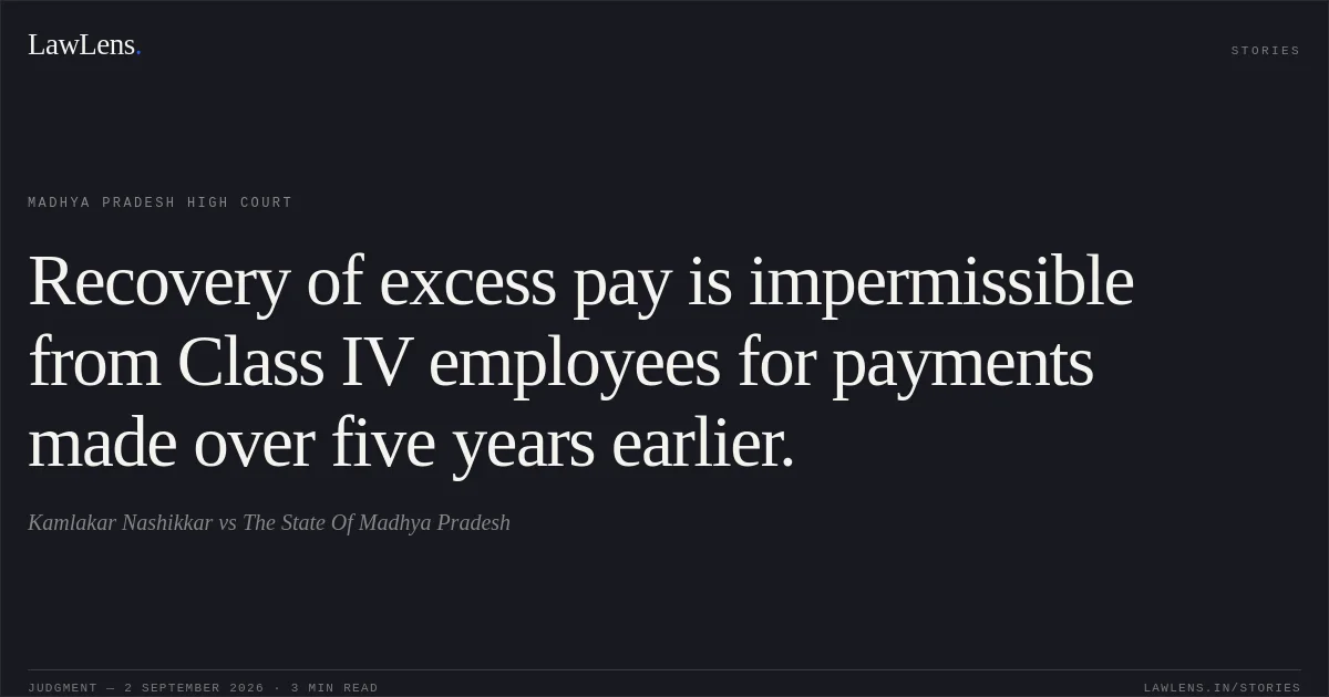 Recovery of excess pay is impermissible from Class IV employees for payments made over five years earlier.. Kamlakar Nashikkar vs The State Of Madhya Pradesh. Madhya Pradesh High Court. LawLens