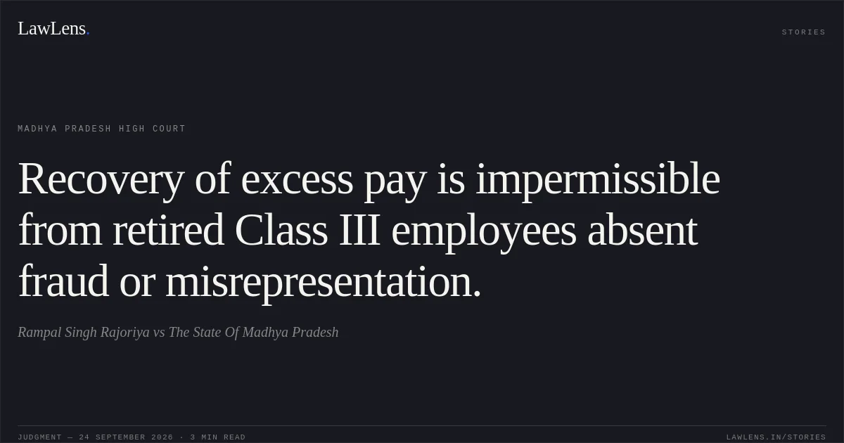 Recovery of excess pay is impermissible from retired Class III employees absent fraud or misrepresentation.. Rampal Singh Rajoriya vs The State Of Madhya Pradesh. Madhya Pradesh High Court. LawLens