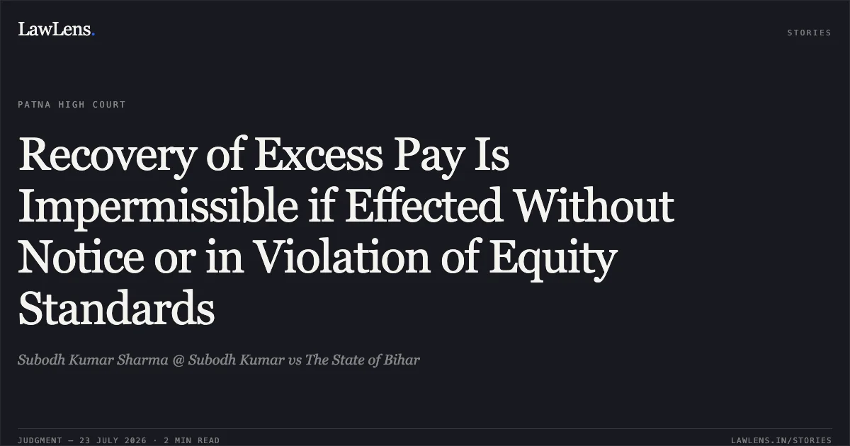 Recovery of Excess Pay Is Impermissible if Effected Without Notice or in Violation of Equity Standards. Subodh Kumar Sharma @ Subodh Kumar vs The State of Bihar. Patna High Court. LawLens