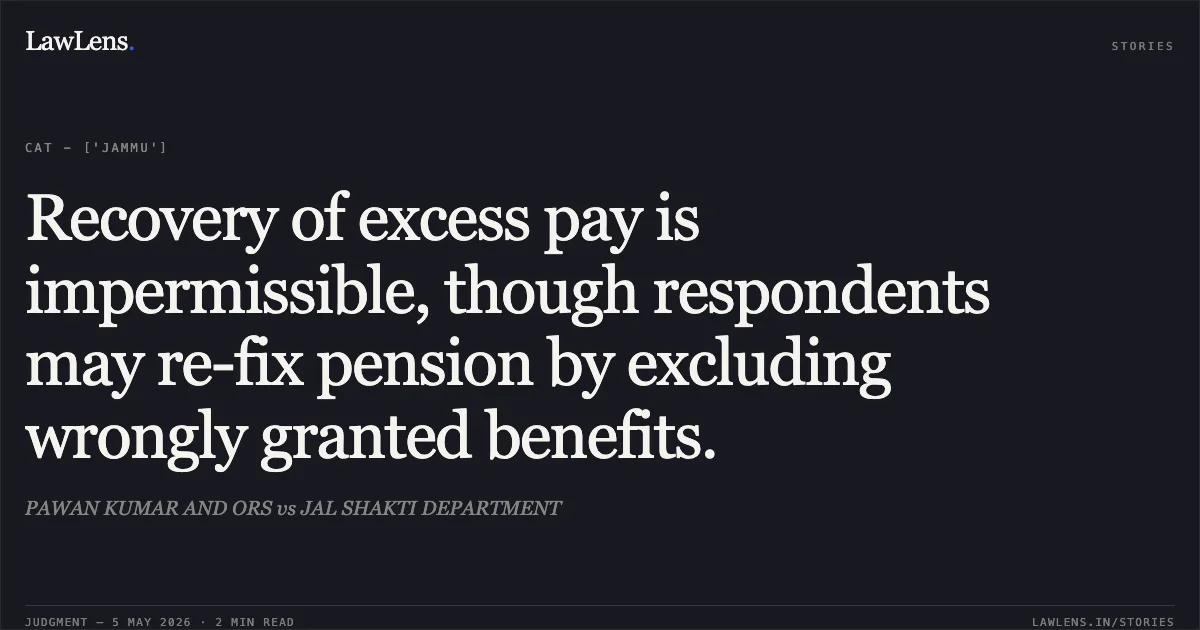 Recovery of excess pay is impermissible, though respondents may re-fix pension by excluding wrongly granted benefits.. PAWAN KUMAR AND ORS vs JAL SHAKTI DEPARTMENT. Central Administrative Tribunal. LawLens
