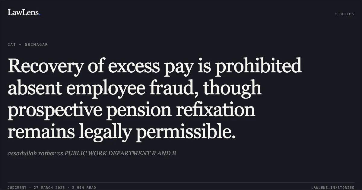 Recovery of excess pay is prohibited absent employee fraud, though prospective pension refixation remains legally permissible.. assadullah rather vs PUBLIC WORK DEPARTMENT R AND B. CAT - Srinagar. LawLens