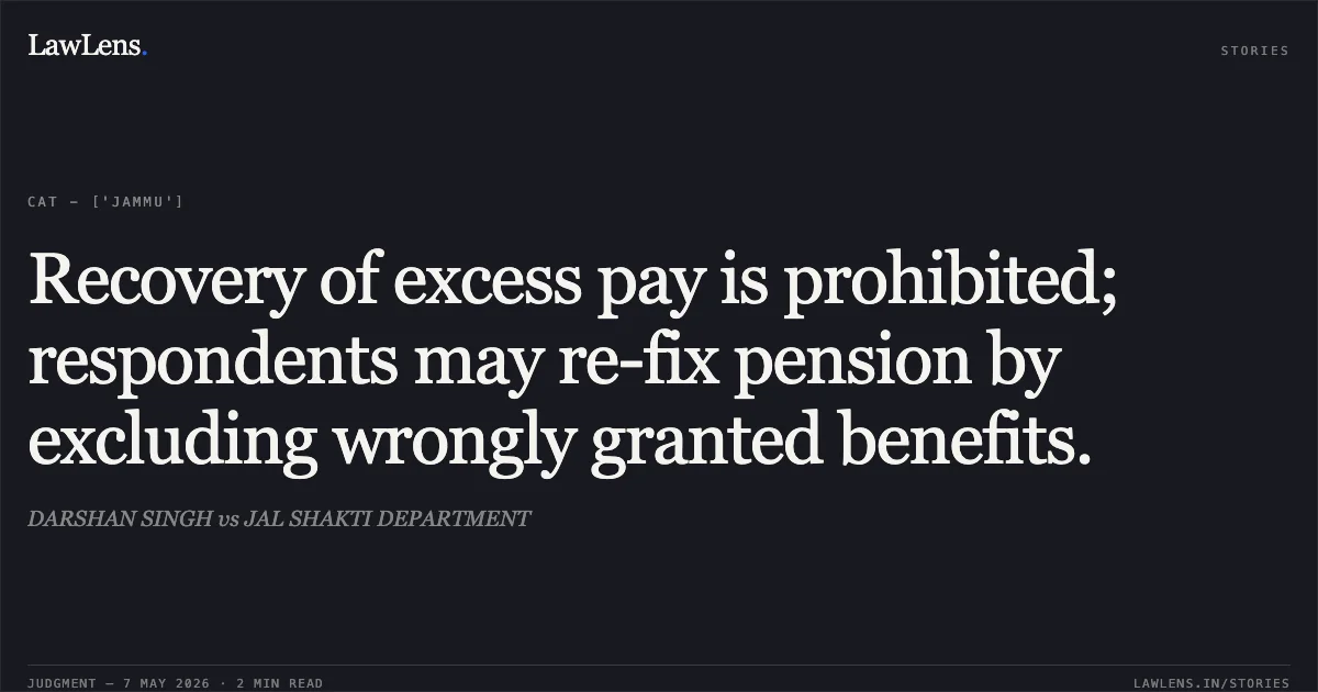 Recovery of excess pay is prohibited; respondents may re-fix pension by excluding wrongly granted benefits.. DARSHAN SINGH vs JAL SHAKTI DEPARTMENT. Central Administrative Tribunal. LawLens