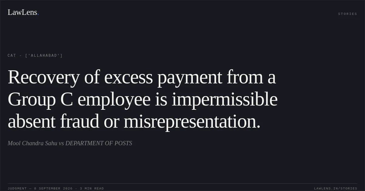 Recovery of excess payment from a Group C employee is impermissible absent fraud or misrepresentation.. Mool Chandra Sahu vs DEPARTMENT OF POSTS. CAT - ['Allahabad']. LawLens