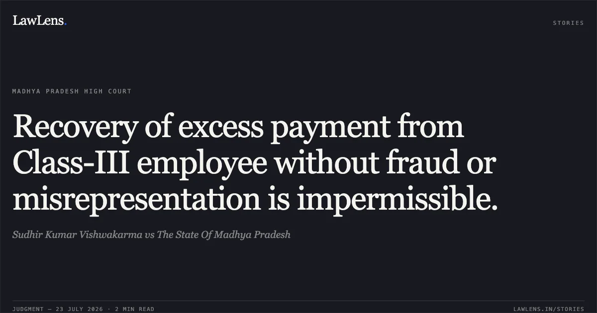 Recovery of excess payment from Class-III employee without fraud or misrepresentation is impermissible.. Sudhir Kumar Vishwakarma vs The State Of Madhya Pradesh. Madhya Pradesh High Court. LawLens